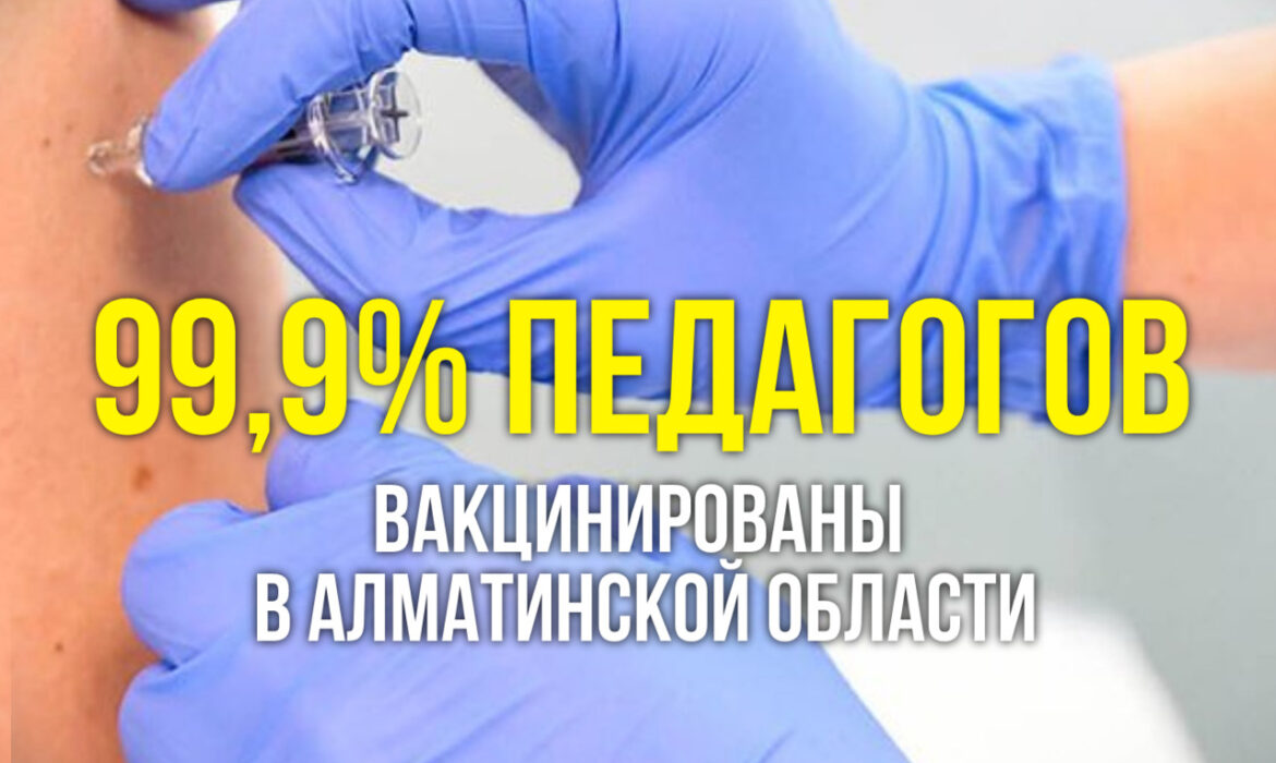 99,9% педагогов Алматинской области вакцинированы